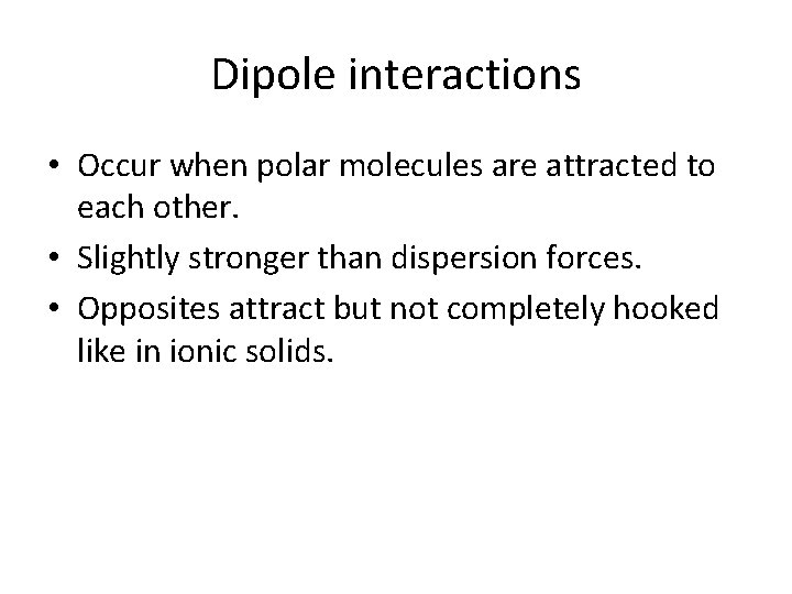 Dipole interactions • Occur when polar molecules are attracted to each other. • Slightly Dipole interactions • Occur when polar molecules are attracted to each other. • Slightly
