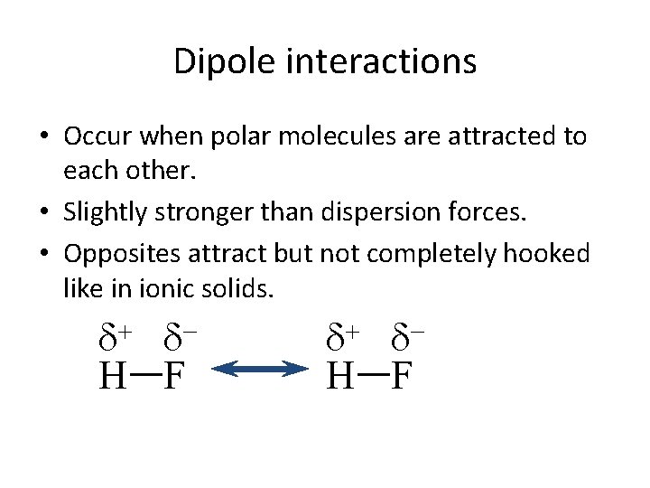 Dipole interactions • Occur when polar molecules are attracted to each other. • Slightly Dipole interactions • Occur when polar molecules are attracted to each other. • Slightly