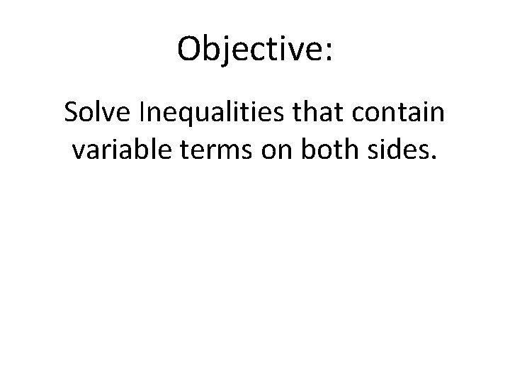 Objective: Solve Inequalities that contain variable terms on both sides. 