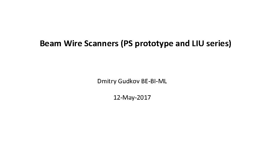 Beam Wire Scanners (PS prototype and LIU series) Dmitry Gudkov BE-BI-ML 12 -May-2017 