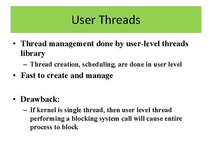 User Threads • Thread management done by user-level threads library – Thread creation, scheduling,