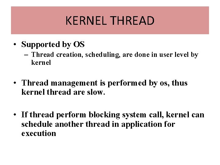 KERNEL THREAD • Supported by OS – Thread creation, scheduling, are done in user