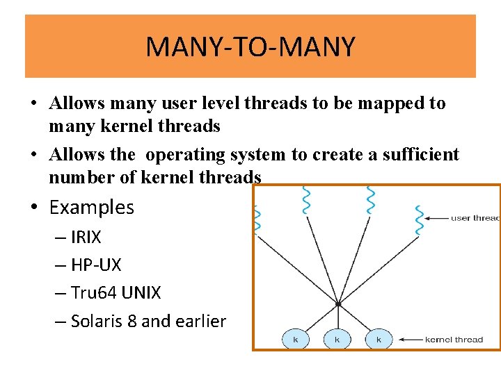 MANY-TO-MANY • Allows many user level threads to be mapped to many kernel threads