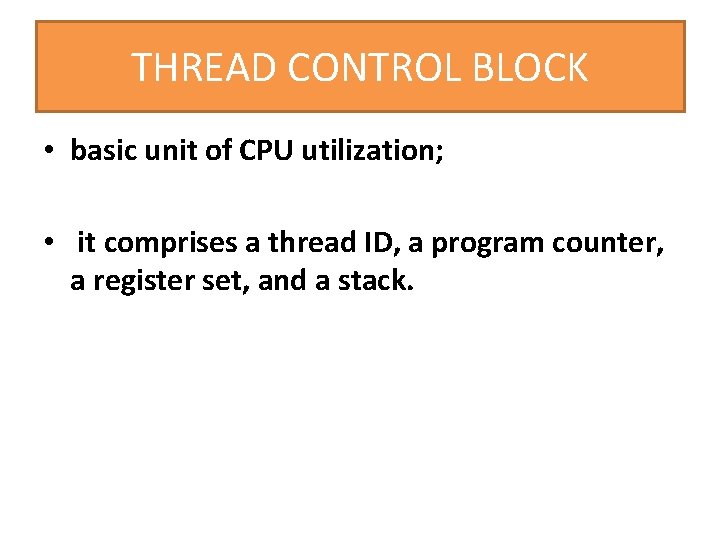 THREAD CONTROL BLOCK • basic unit of CPU utilization; • it comprises a thread