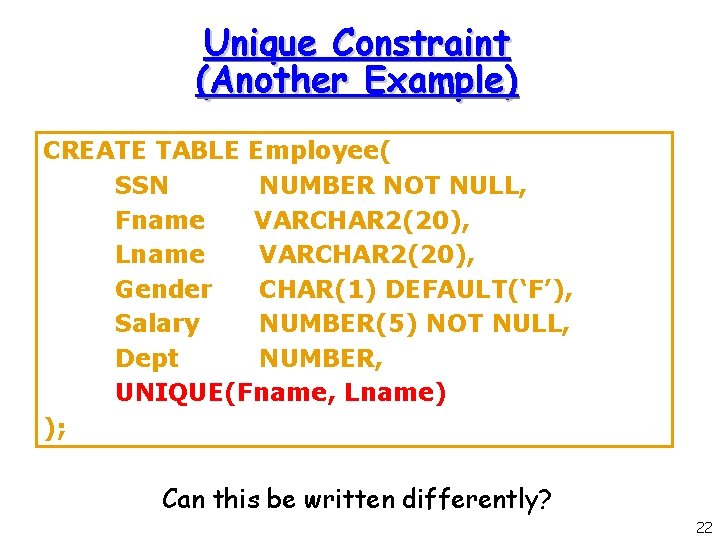 Unique Constraint (Another Example) CREATE TABLE Employee( SSN NUMBER NOT NULL, Fname VARCHAR 2(20), Unique Constraint (Another Example) CREATE TABLE Employee( SSN NUMBER NOT NULL, Fname VARCHAR 2(20),