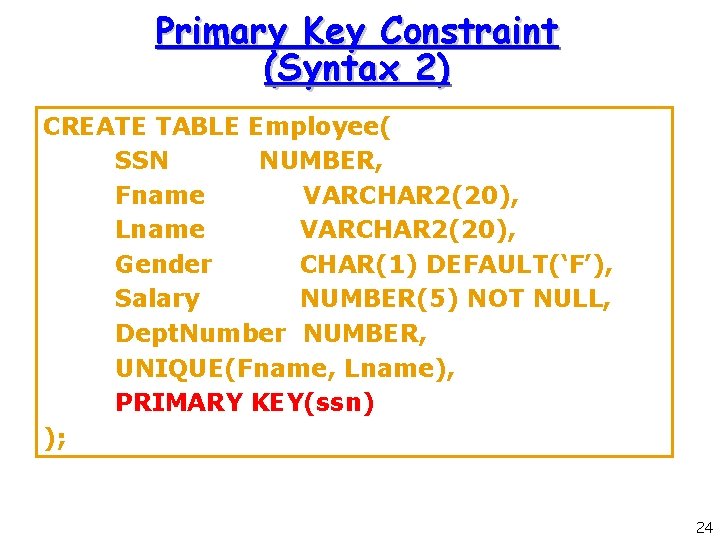 Primary Key Constraint (Syntax 2) CREATE TABLE Employee( SSN NUMBER, Fname VARCHAR 2(20), Lname Primary Key Constraint (Syntax 2) CREATE TABLE Employee( SSN NUMBER, Fname VARCHAR 2(20), Lname