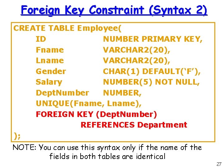 Foreign Key Constraint (Syntax 2) CREATE TABLE Employee( ID NUMBER PRIMARY KEY, Fname VARCHAR Foreign Key Constraint (Syntax 2) CREATE TABLE Employee( ID NUMBER PRIMARY KEY, Fname VARCHAR