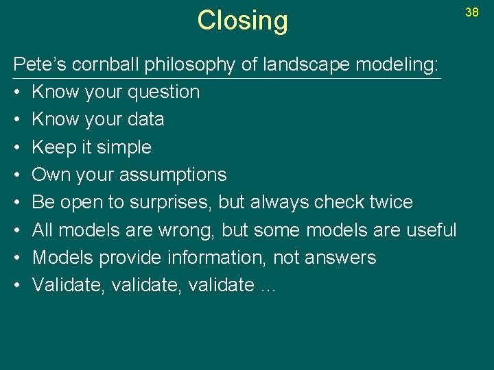 Closing Pete’s cornball philosophy of landscape modeling: • Know your question • Know your