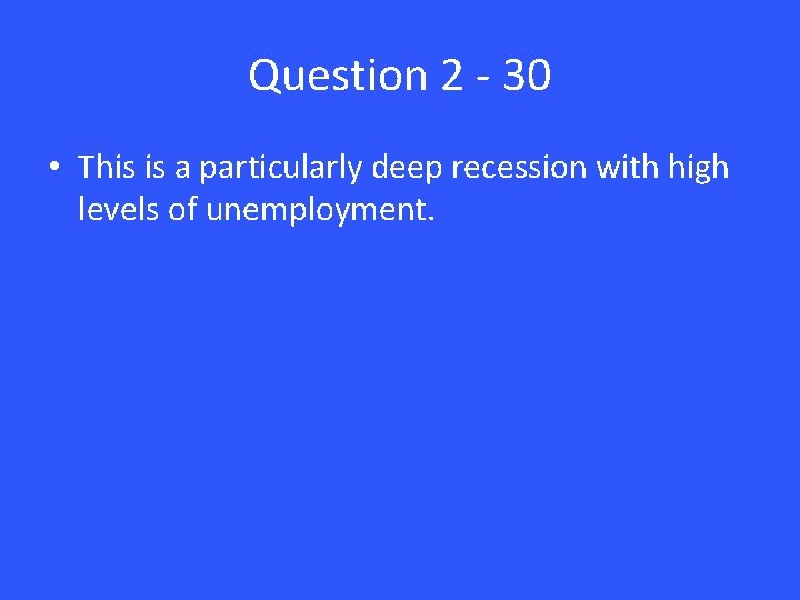 Question 2 - 30 • This is a particularly deep recession with high levels