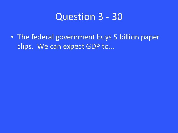 Question 3 - 30 • The federal government buys 5 billion paper clips. We