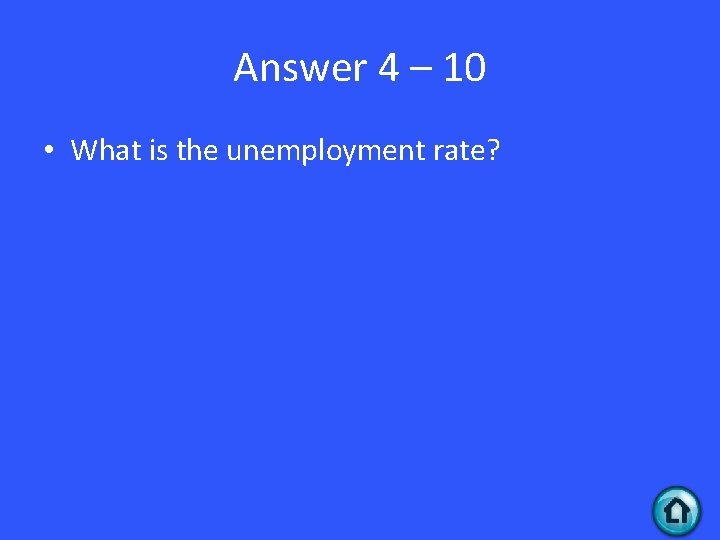 Answer 4 – 10 • What is the unemployment rate? 
