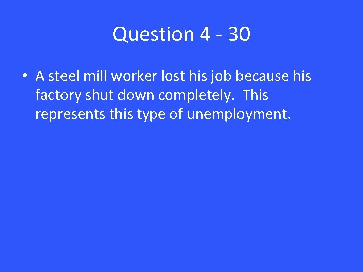 Question 4 - 30 • A steel mill worker lost his job because his