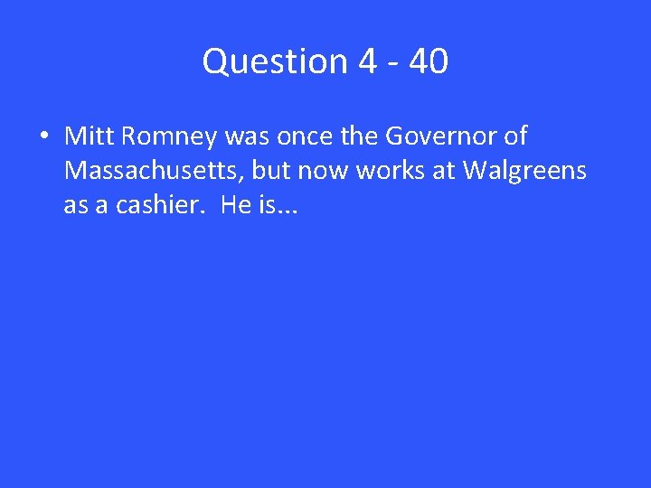 Question 4 - 40 • Mitt Romney was once the Governor of Massachusetts, but