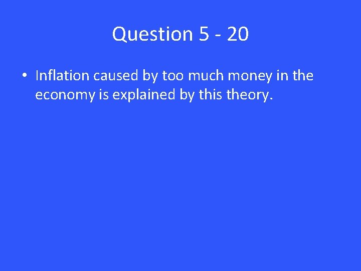 Question 5 - 20 • Inflation caused by too much money in the economy