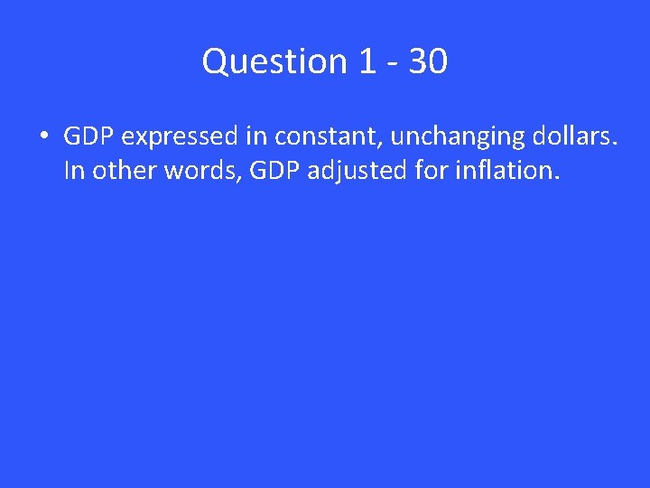 Question 1 - 30 • GDP expressed in constant, unchanging dollars. In other words,