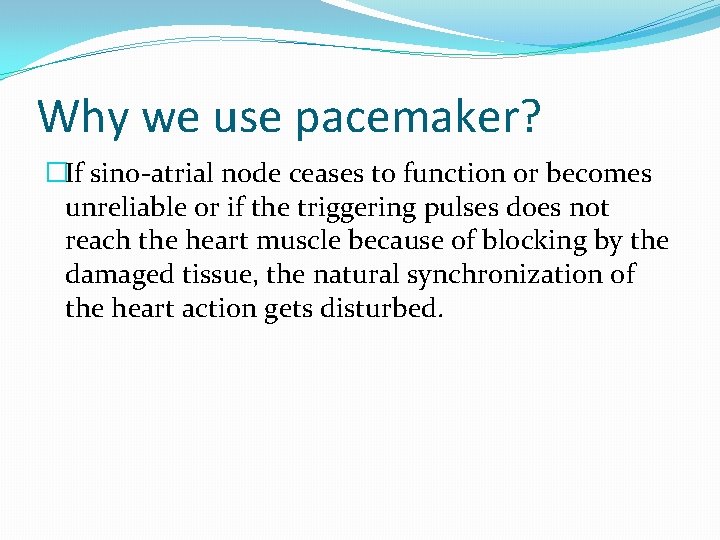 Why we use pacemaker? �If sino-atrial node ceases to function or becomes unreliable or