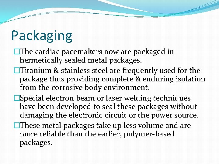 Packaging �The cardiac pacemakers now are packaged in hermetically sealed metal packages. �Titanium &