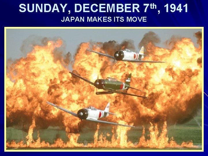 SUNDAY, DECEMBER 7 th, 1941 JAPAN MAKES ITS MOVE 