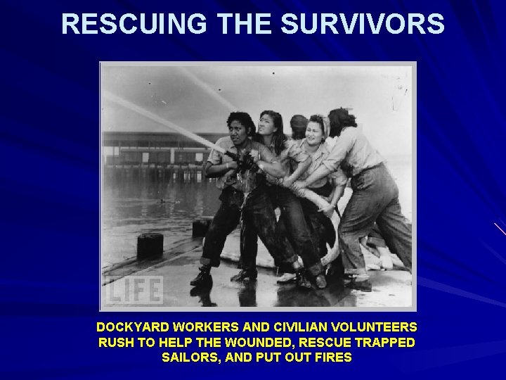 RESCUING THE SURVIVORS DOCKYARD WORKERS AND CIVILIAN VOLUNTEERS RUSH TO HELP THE WOUNDED, RESCUE