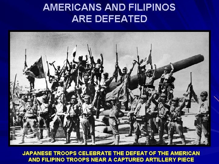 AMERICANS AND FILIPINOS ARE DEFEATED JAPANESE TROOPS CELEBRATE THE DEFEAT OF THE AMERICAN AND