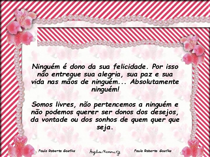 Ninguém é dono da sua felicidade. Por isso não entregue sua alegria, sua paz