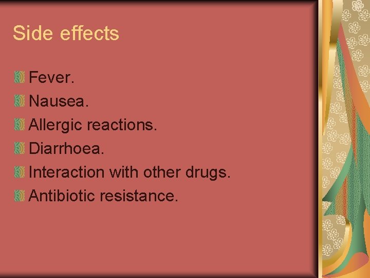 Side effects Fever. Nausea. Allergic reactions. Diarrhoea. Interaction with other drugs. Antibiotic resistance. 