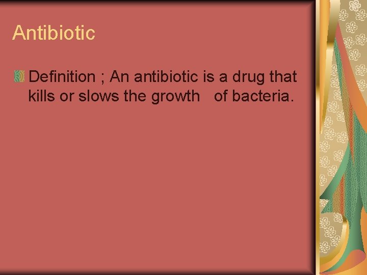 Antibiotic Definition ; An antibiotic is a drug that kills or slows the growth