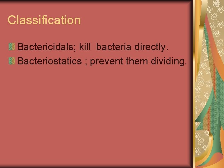 Classification Bactericidals; kill bacteria directly. Bacteriostatics ; prevent them dividing. 