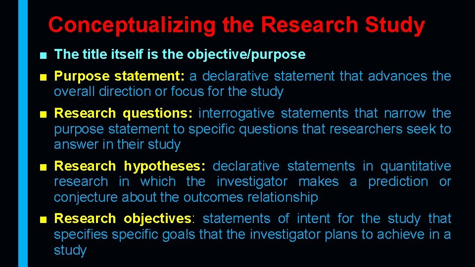 Conceptualizing the Research Study ■ The title itself is the objective/purpose ■ Purpose statement: