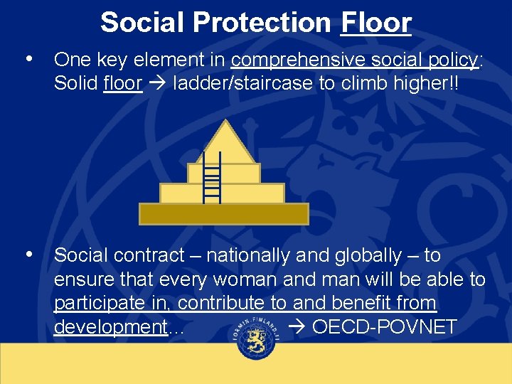 Social Protection Floor • One key element in comprehensive social policy: Solid floor ladder/staircase