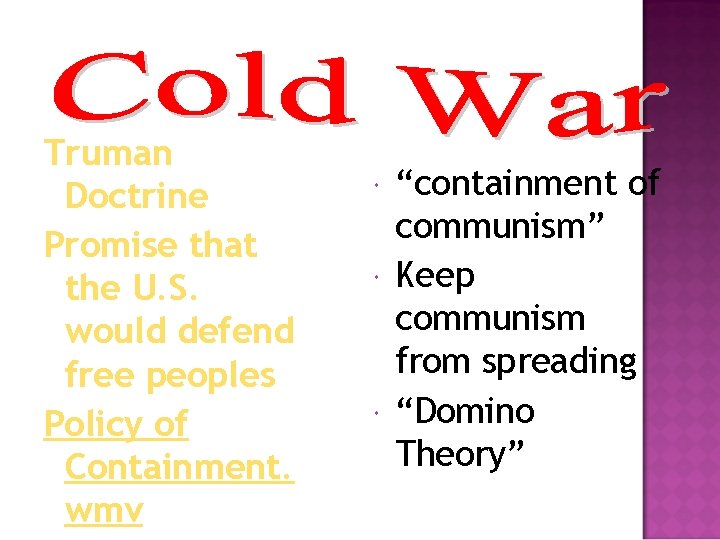 Truman Doctrine Promise that the U. S. would defend free peoples Policy of Containment.
