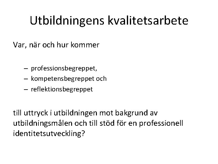 Utbildningens kvalitetsarbete Var, när och hur kommer – professionsbegreppet, – kompetensbegreppet och – reflektionsbegreppet