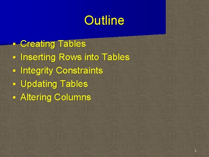 Outline § § § Creating Tables Inserting Rows into Tables Integrity Constraints Updating Tables Outline § § § Creating Tables Inserting Rows into Tables Integrity Constraints Updating Tables