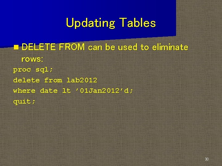 Updating Tables n DELETE FROM can be used to eliminate rows: proc sql; delete Updating Tables n DELETE FROM can be used to eliminate rows: proc sql; delete