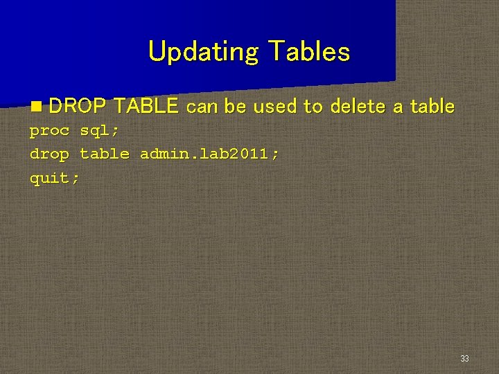 Updating Tables n DROP TABLE can be used to delete a table proc sql; Updating Tables n DROP TABLE can be used to delete a table proc sql;