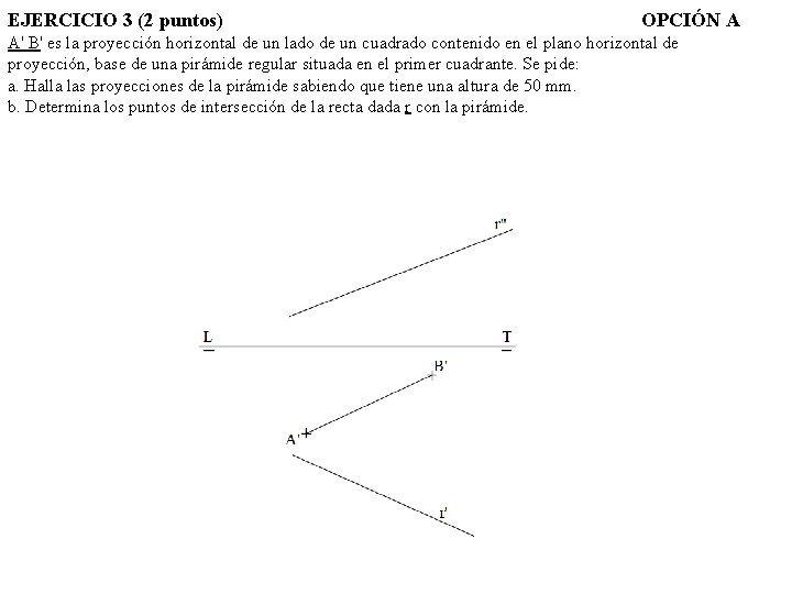 EJERCICIO 3 (2 puntos) OPCIÓN A A' B' es la proyección horizontal de un