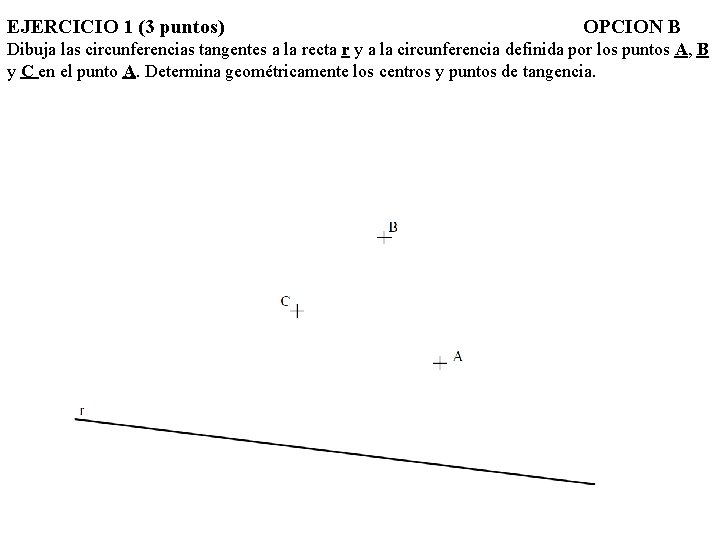 EJERCICIO 1 (3 puntos) OPCION B Dibuja las circunferencias tangentes a la recta r