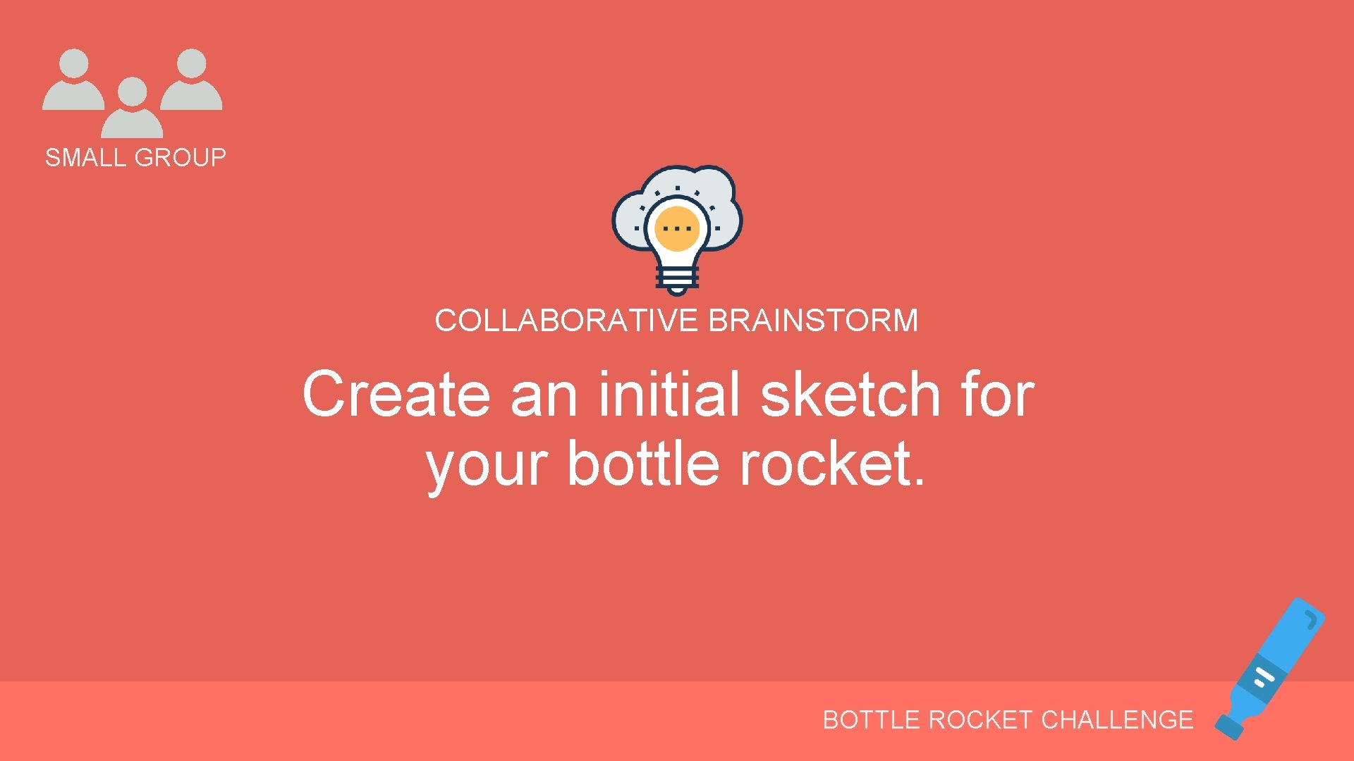 SMALL GROUP COLLABORATIVE BRAINSTORM Create an initial sketch for your bottle rocket. BOTTLE ROCKET