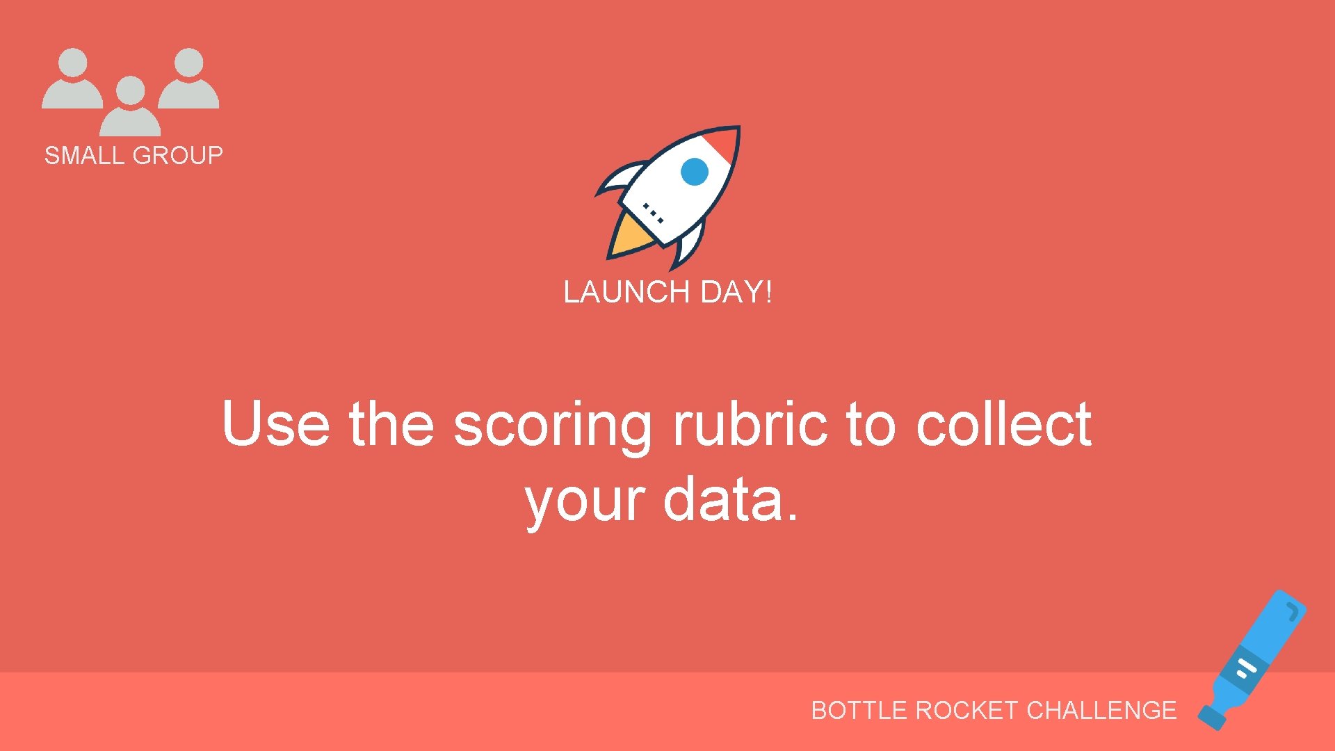 SMALL GROUP LAUNCH DAY! Use the scoring rubric to collect your data. BOTTLE ROCKET