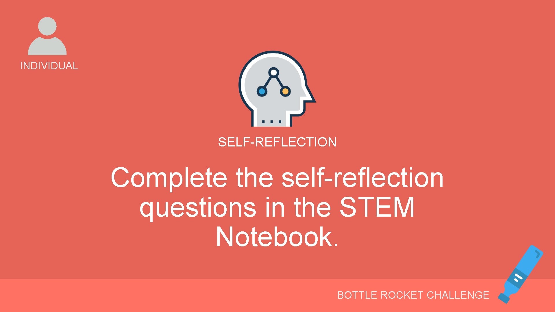 INDIVIDUAL SELF-REFLECTION Complete the self-reflection questions in the STEM Notebook. BOTTLE ROCKET CHALLENGE 