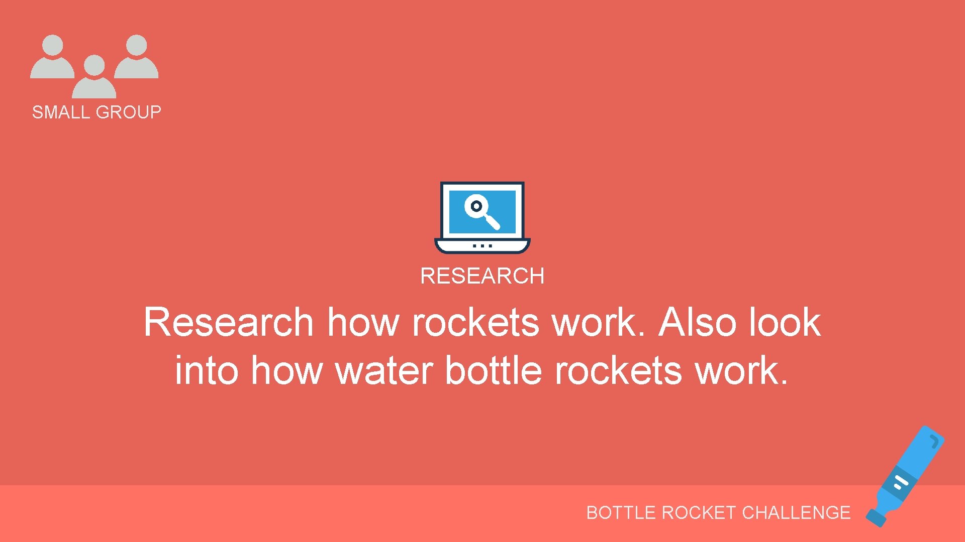 SMALL GROUP RESEARCH Research how rockets work. Also look into how water bottle rockets