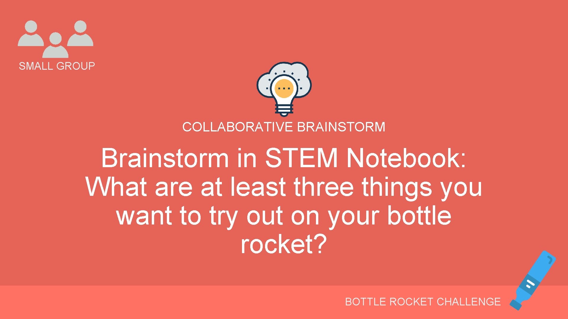 SMALL GROUP COLLABORATIVE BRAINSTORM Brainstorm in STEM Notebook: What are at least three things