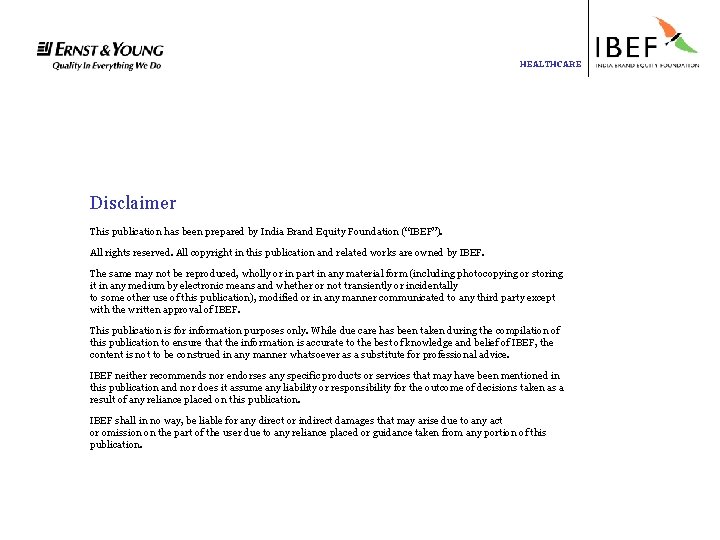 HEALTHCARE Disclaimer This publication has been prepared by India Brand Equity Foundation (“IBEF”). All