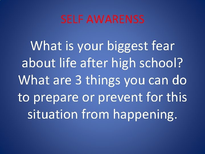 SELF AWARENSS What is your biggest fear about life after high school? What are