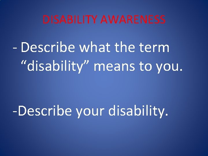 DISABILITY AWARENESS - Describe what the term “disability” means to you. -Describe your disability.
