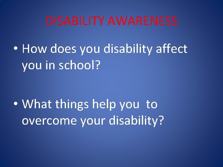DISABILITY AWARENESS • How does you disability affect you in school? • What things