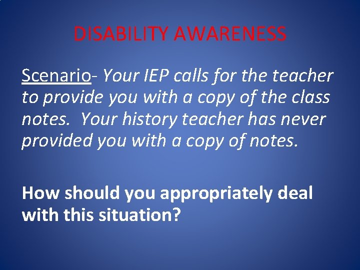 DISABILITY AWARENESS Scenario- Your IEP calls for the teacher to provide you with a