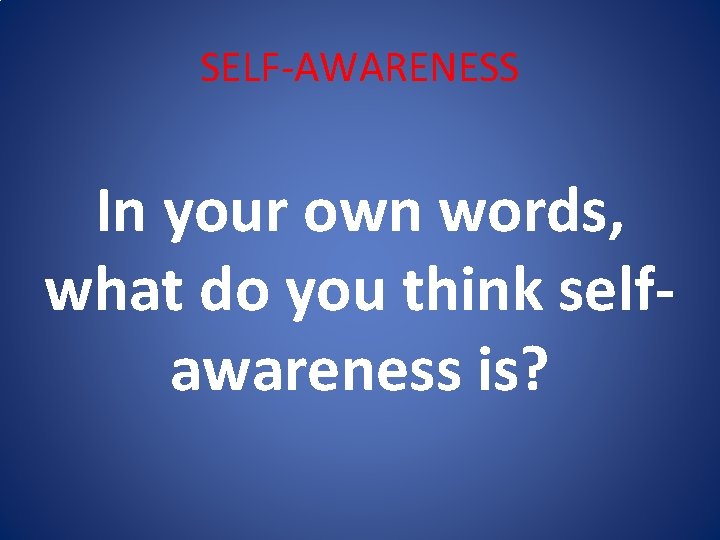 SELF-AWARENESS In your own words, what do you think selfawareness is? 