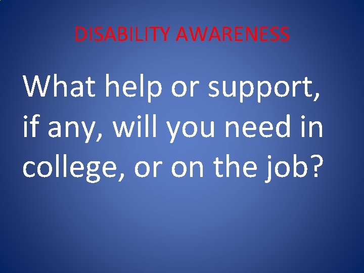 DISABILITY AWARENESS What help or support, if any, will you need in college, or