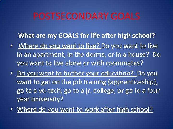 POSTSECONDARY GOALS What are my GOALS for life after high school? • Where do